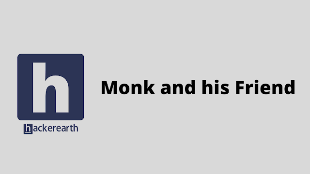 HackerEarth Monk and his Friend problem solution