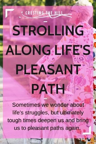 Sometimes we wonder about life's struggles, but ultimately tough times deepen us and bring us to pleasant paths again.