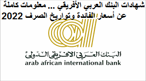 شهادات البنك العربي الأفريقي ... معلومات كاملة عن أسعار الفائدة وتواريخ الصرف