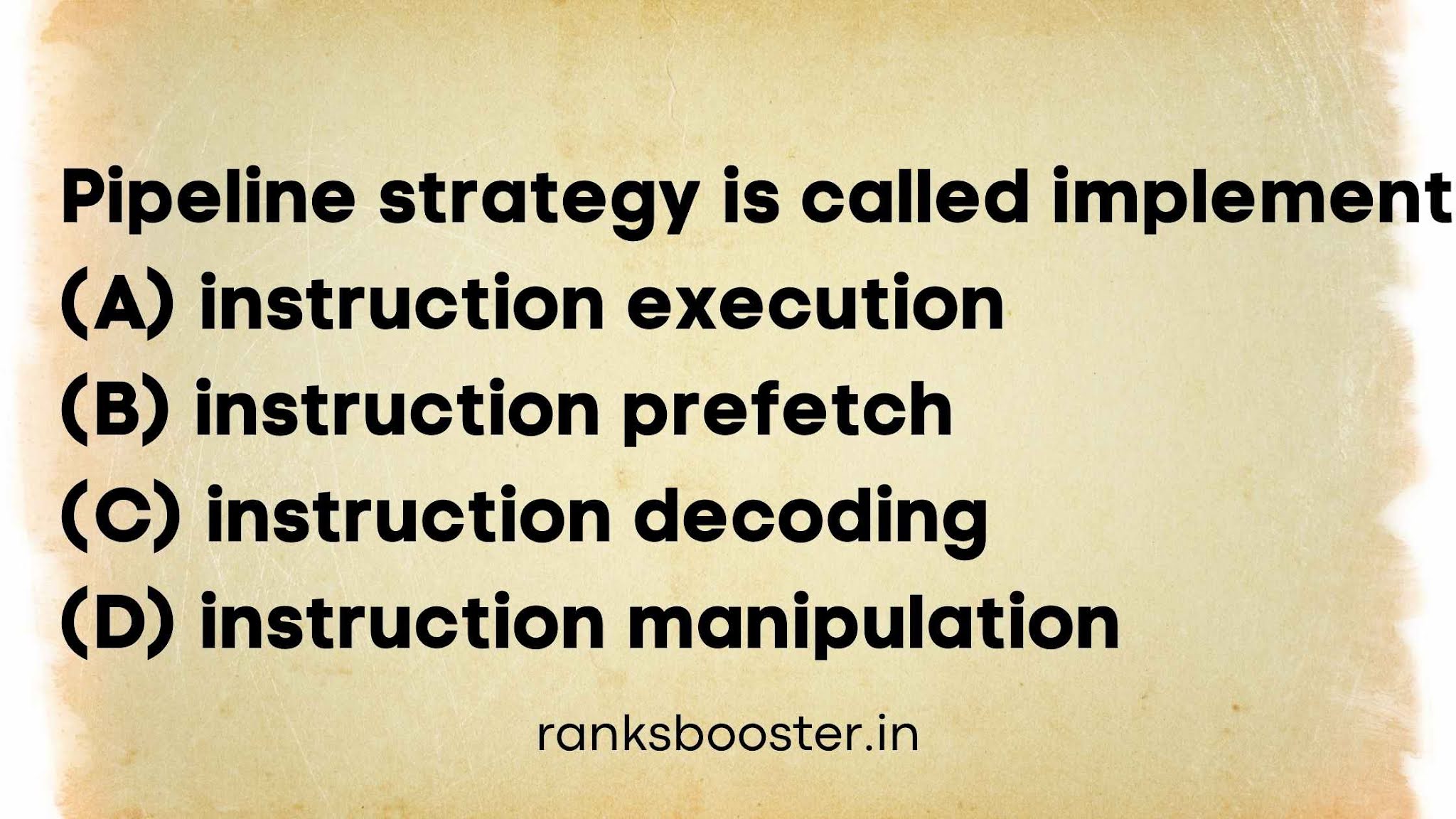 Pipeline strategy is called implement (A) instruction execution (B) instruction prefetch (C) instruction decoding (D) instruction manipulation