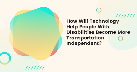 How Will Technology Help People With Disabilities Become More Transportation Independent?