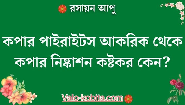 কপার পাইরাইটস আকরিক থেকে কপার নিষ্কাশন কষ্টকর কেন?