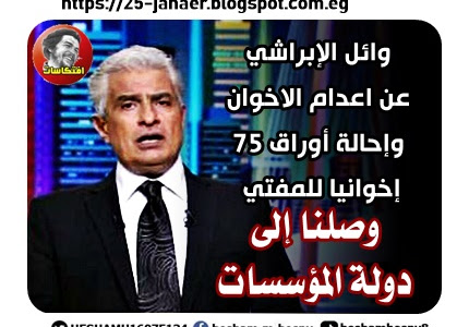 وائل الإبراشي -=- عن اعدام و إحالة أوراق 75 إخوانيا للمفتي وصلنا إلى دولة المؤسسات