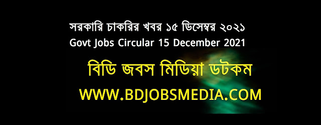 সরকারি চাকরির খবর ১৫ ডিসেম্বর ২০২১ - Government Jobs Circular 15 December 2021 - চাকরির খবর ১৫ ডিসেম্বর ২০২১ - Government Jobs Circular 2022 - সরকারি চাকরির খবর ২০২২ - সরকারি চাকরির খবর ২০২১ ডিসেম্বর