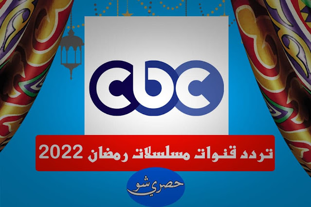 تردد قنوات مسلسلات رمضان 2022.. تردد قناة سي بي سي دراما CBC
