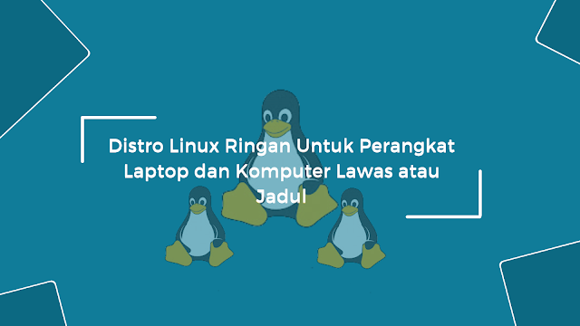 Distro linux ringan yang cocok untuk perangkat komputer atau laptop jadul atau yang sudah lawas