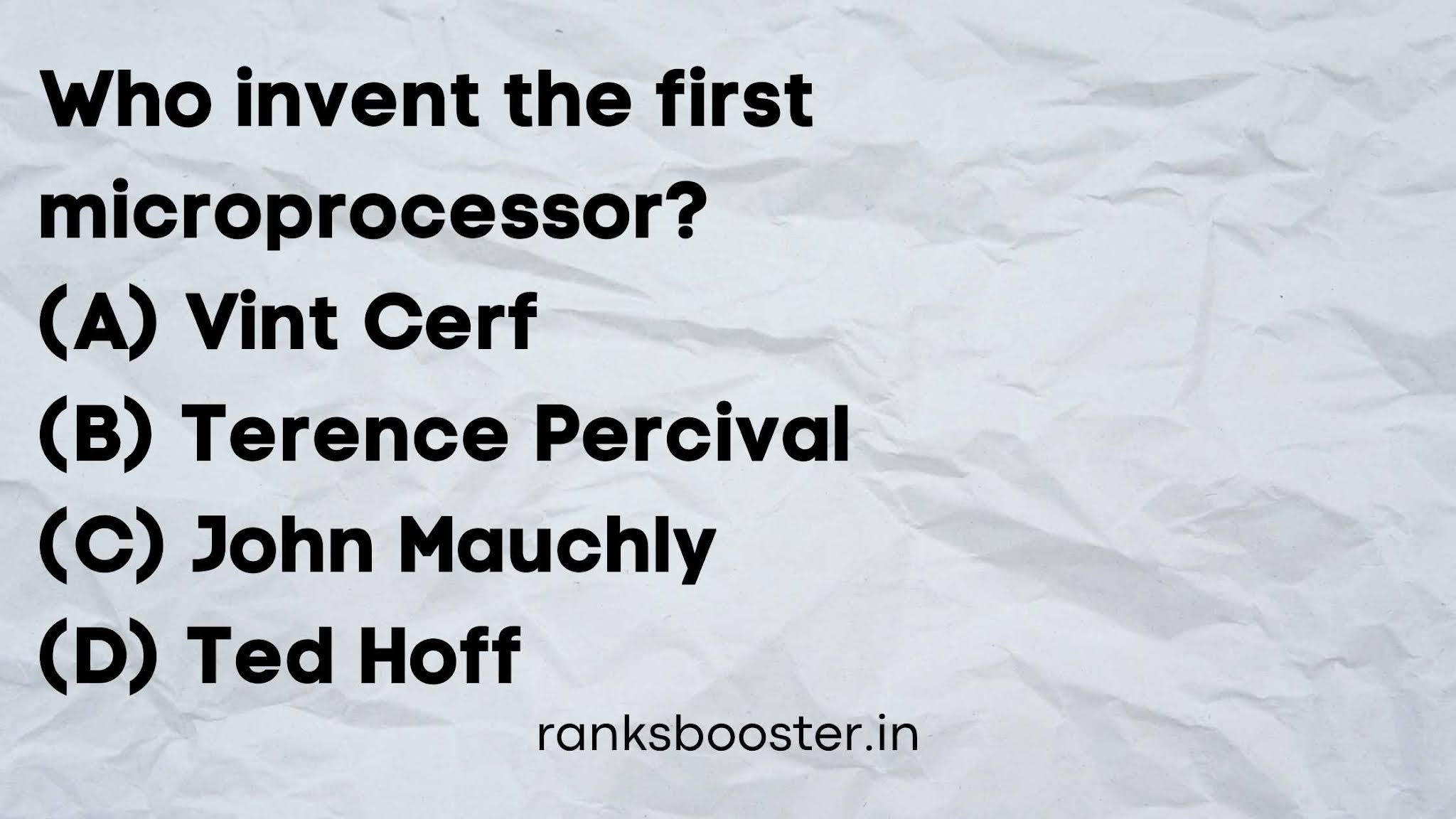 Who invent the first microprocessor? (A) Vint Cerf (B) Terence Percival (C) John Mauchly (D) Ted Hoff