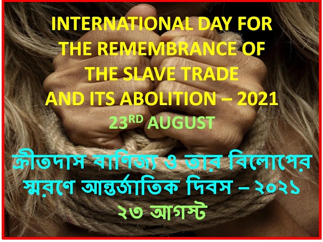 INTERNATIONAL DAY FOR  THE REMEMBRANCE OF THE SLAVE TRADE  AND ITS ABOLITION – 2021  23RD AUGUST     ক্রীতদাস বাণিজ্য ও তার বিলোপের স্মরণে আন্তর্জাতিক দিবস – ২০২১  ২৩ আগস্ট