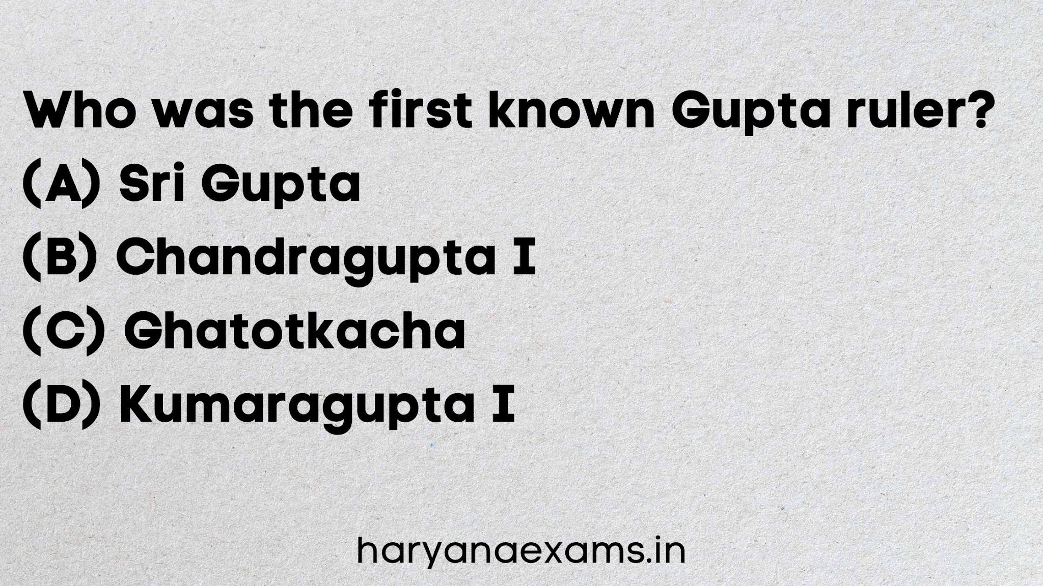 Who was the first known Gupta ruler?   (A) Sri Gupta   (B) Chandragupta I   (C) Ghatotkacha   (D) Kumaragupta I