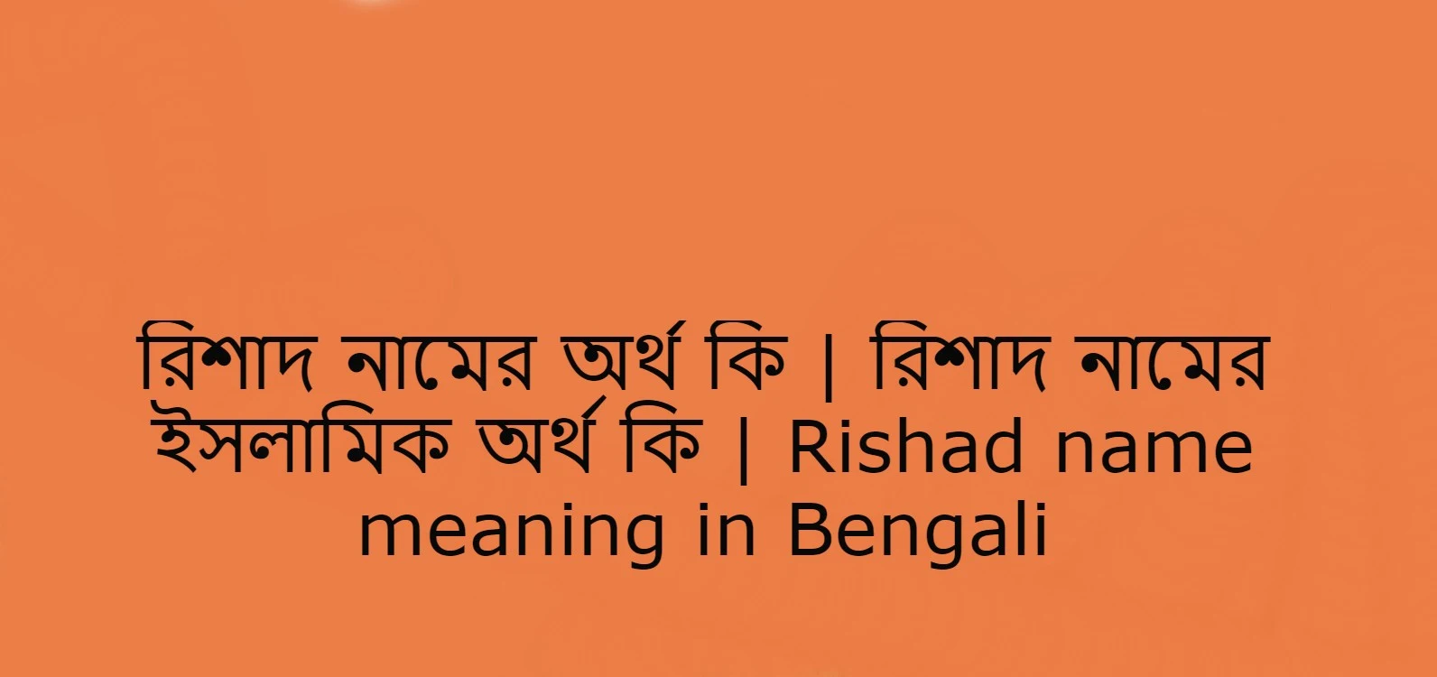 রিশাদ নামের অর্থ কি , রিশাদ নামের বাংলা অর্থ কি , রিশাদ নামের আরবি অর্থ কি , রিশাদ নামের ইসলামিক অর্থ কি , Rishad name meaning in bengali arabic and islamic , Rishad namer ortho ki , Rishad name meaning ,রিশাদ কি আরবি / ইসলামিক নাম