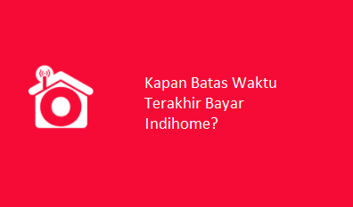 Batas Waktu Terakhir Bayar Indihome