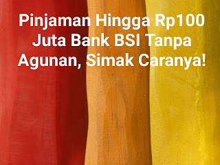 Tanpa Riba Pinjaman Cair Hingga Rp 100 Juta di Bank BSI Bebas Agunan