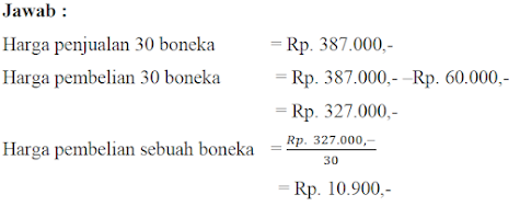 Toko mainan “Amanda” menjual 30 buah boneka dengan memperoleh hasil penjualan Rp. 387.000,-. Ternyata toko tersebut mendapat untung Rp. 60.000,-. Tentukan harga pembelian sebuah boneka!