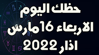 حظك اليوم الاربعاء 16 اذار(مارس) 2022