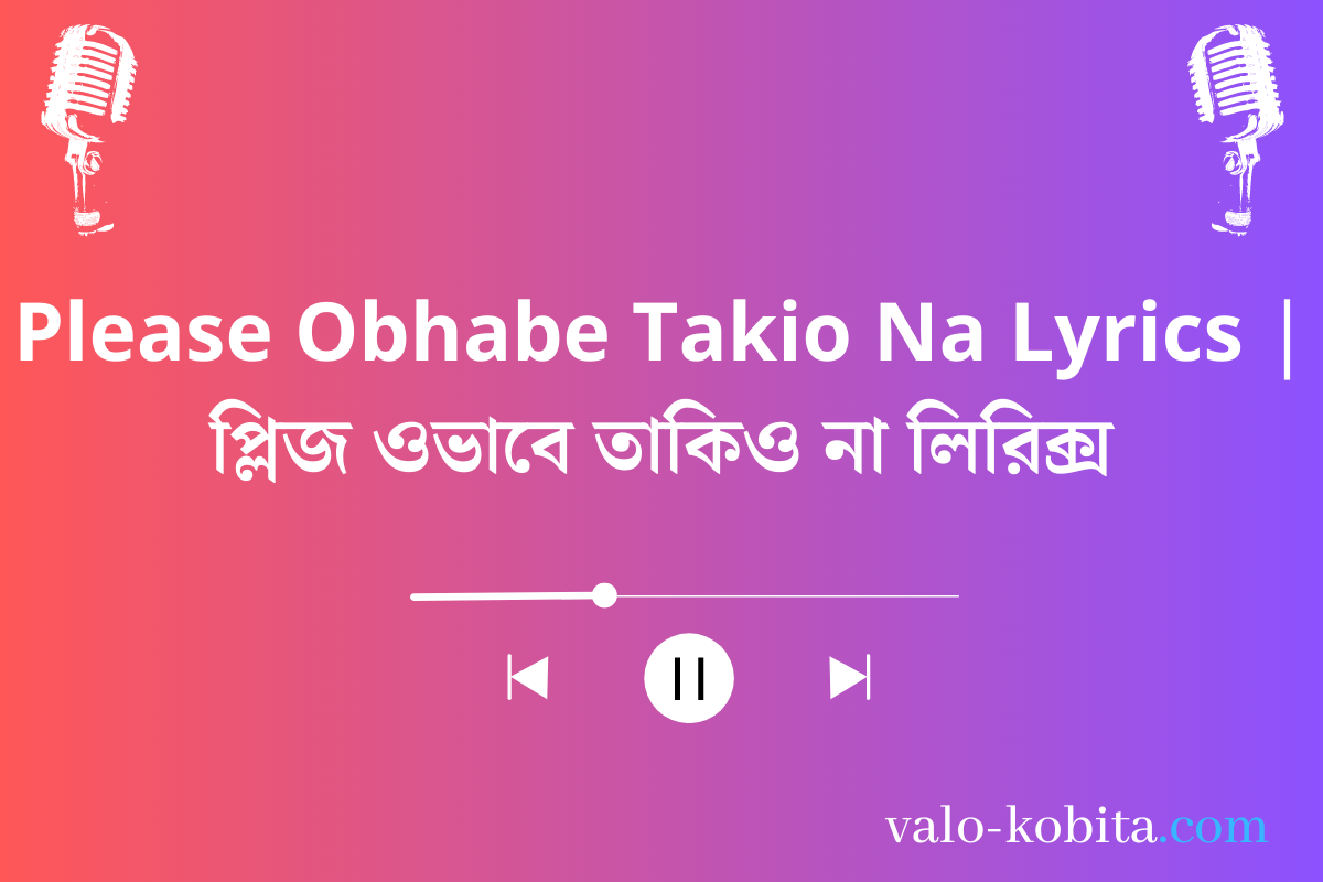 Please Obhabe Takio Na Lyrics | প্লিজ ওভাবে তাকিও না লিরিক্স