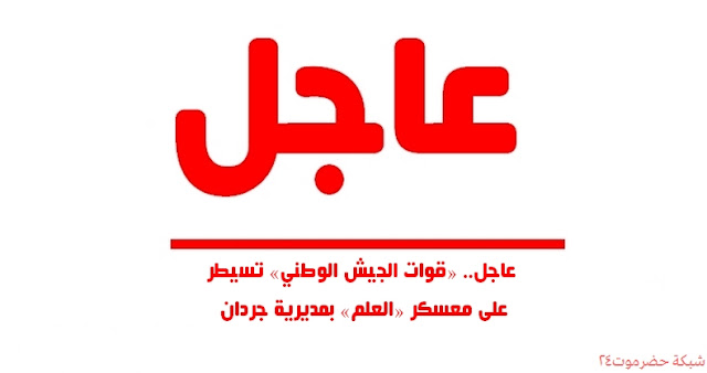 عاجل.. «قوات الجيش الوطني» تسيطر على معسكر «العلم» بمديرية «جردان»