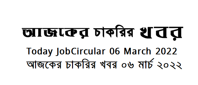 Today Job News Circular 06 March 2022 - আজকের চাকরির খবর ০৬ মার্চ ২০২২  - দৈনিক চাকরির খবর ০৬-০৩-২০২২ - আজকের চাকরির খবর ২০২২ - চাকরির খবর ২০২২  - চাকরির খবর ২০২২ মার্চ - Chakrir Khobor 2022 - Job circular 2022