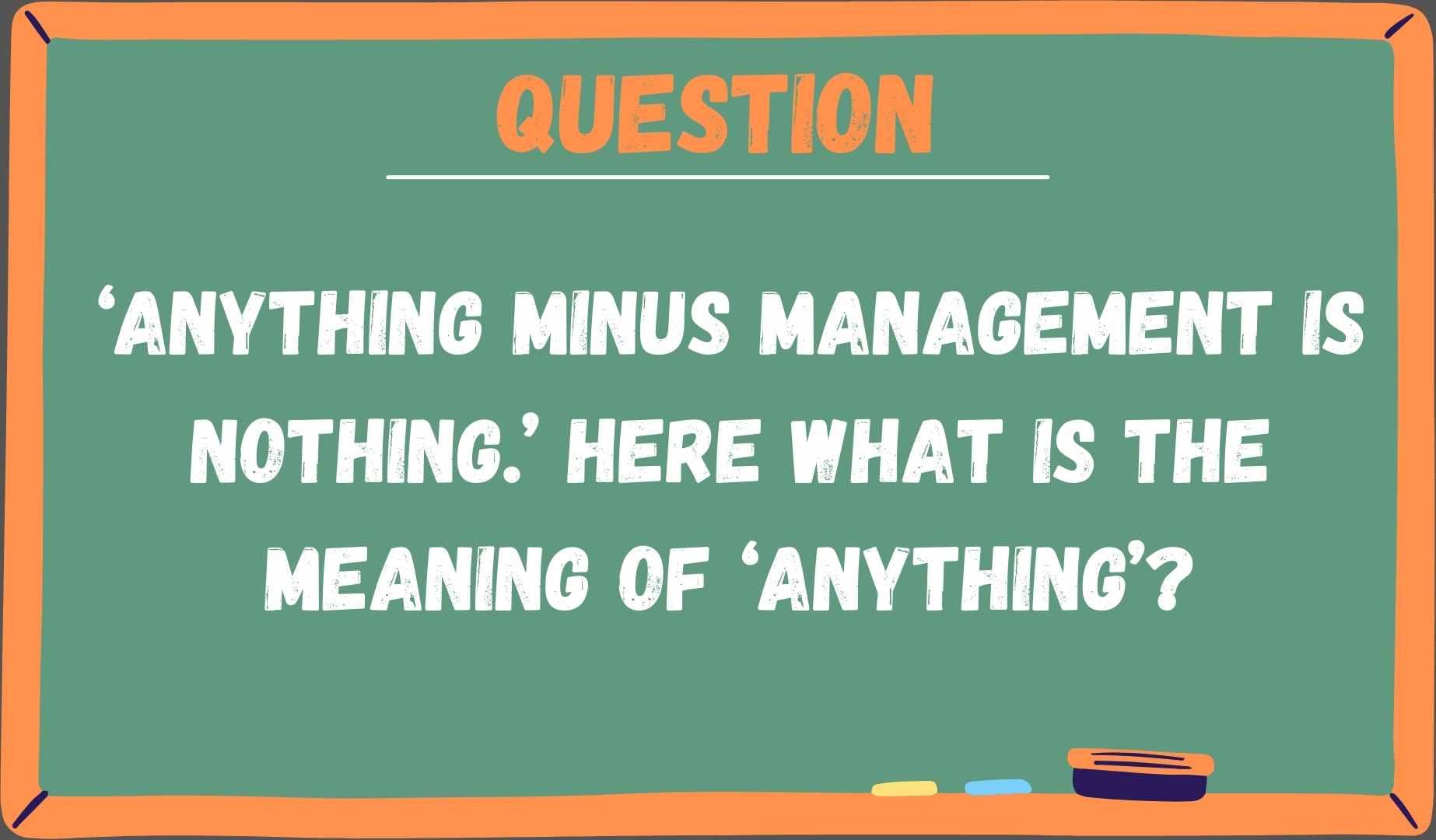 ‘Anything minus management is nothing’. Here is the meaning of ‘nothing’?