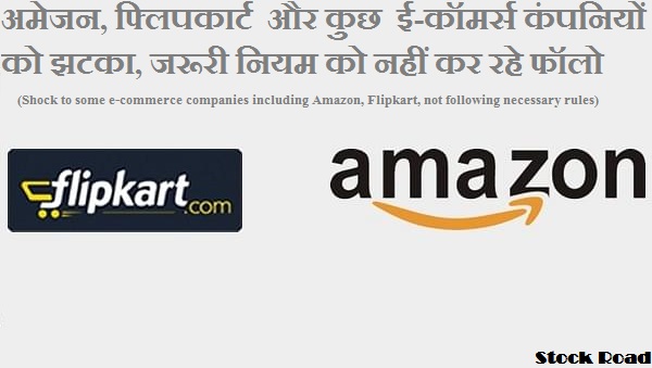 अमेजन, फ्लिपकार्ट  और कुछ  ई-कॉमर्स कंपनियों को झटका, जरूरी नियम को नहीं कर रहे फॉलो (Shock to some e-commerce companies including Amazon, Flipkart, not following necessary rules)