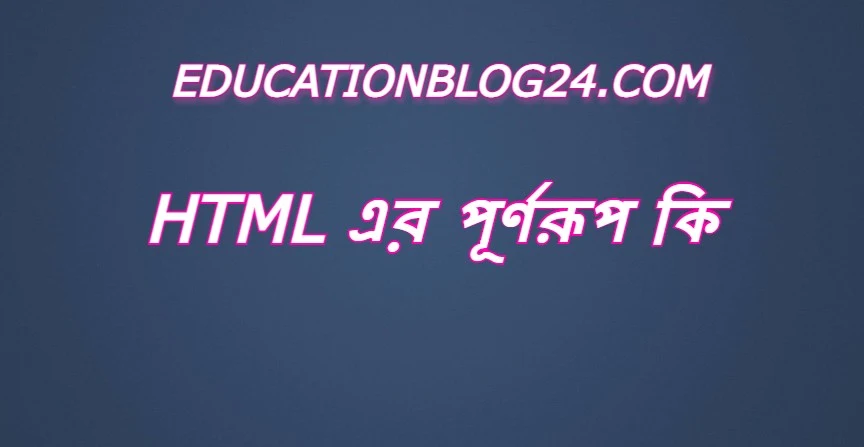 html এর পূর্ণরুপ কি,html Full Meaning,html এর সম্পূর্ণরুপ কি।