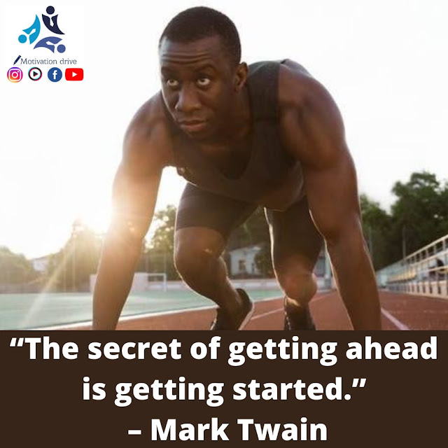 “The secret of getting ahead is getting started.” - Mark Twain