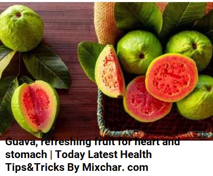 Guava, refreshing fruit for heart and stomach | Today Latest Health Tips&Tricks By Mixchar. com
