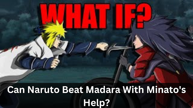 Can Naruto Beat Madara With Minato's Help?