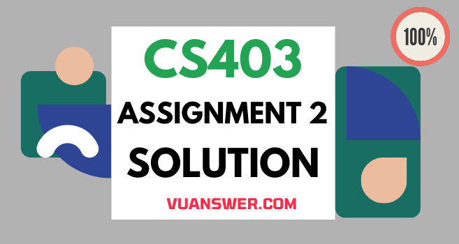 CS403 Assignment No 2 Solution Fall 2021