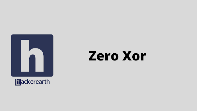 HackerEarth Zero Xor problem solution