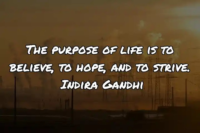 The purpose of life is to believe, to hope, and to strive. Indira Gandhi