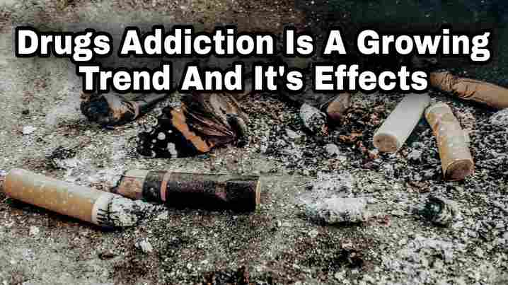 Drugs Addiction Is A Growing Trend And It's Effects