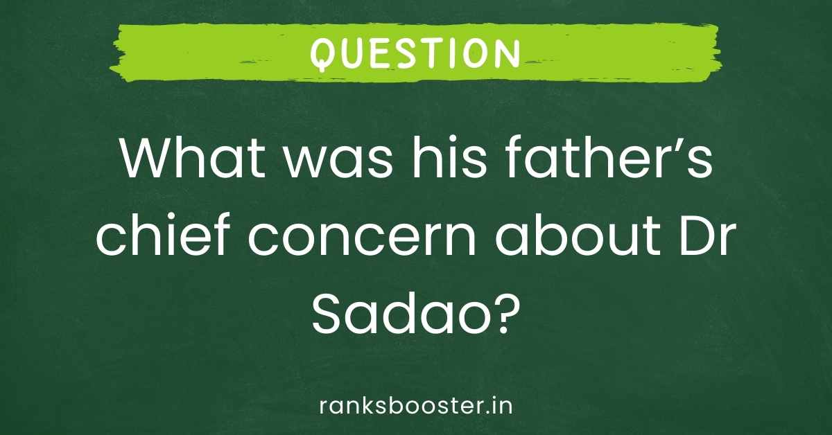 What was his father’s chief concern about Dr Sadao?