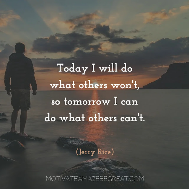 Quotes About Work Ethic: “Today I will do what others won't, so tomorrow I can do what others can't.” - Jerry Rice