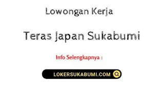 Lowongan kerja Teras Japan Sukabumi terbaru 2022