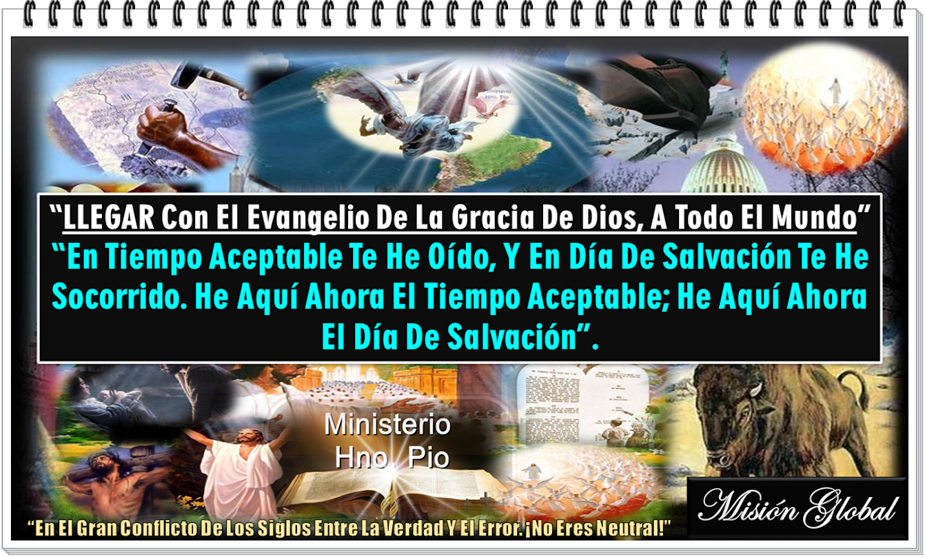 MISIÓN GLOBAL “Llegar Con El Evangelio De La Gracia De Dios, A Todo El Mundo” Ministerio Hno. Pio  