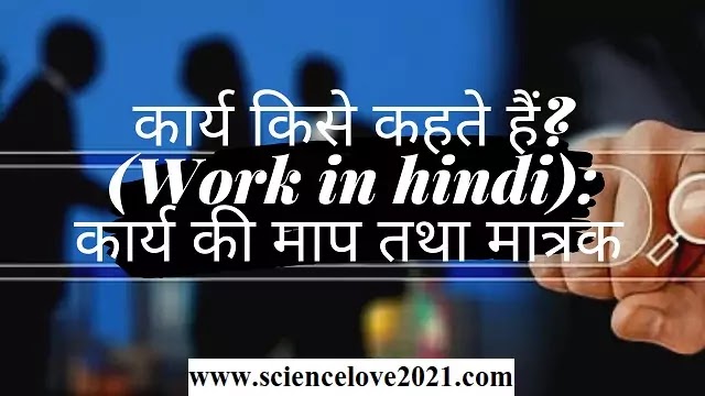 कार्य किसे कहते हैं?(Work in hindi): कार्य की माप तथा मात्रक 