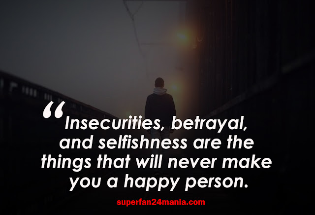 Insecurities, betrayal, and selfishness are the things that will never make you a happy person.