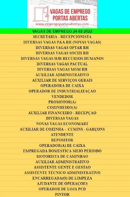 SECRETARIA - RECEPCIONISTA, DIVERSAS VAGAS P&A RH (NOVAS VAGAS), DIVERSAS VAGAS OPTAR RH, DIVERSAS VAGAS SOCIIS RH, DIVERSAS VAGAS HJR RECURSOS HUMANOS, DIVERSAS VAGAS MGM RH, AUXILIAR ADMINISTRATIVO, AUXILIAR DE SERVIÇOS GERAIS, OPERADORA DE CAIXA, OPERADOR DE INDUSTRIALIZAÇAO, VENDEDOR, PROMOTOR(A), COZINHEIRO(A), AUXILIAR FINANCEIRO - RECEPÇAO, DIVERSAS VAGAS, NOVAS VAGAS ECONOMART, AUXILIAR DE COZINHA -  CUMINS - GARÇONS, ATENDENTE, REPOSITOR, OPERADOR(A) DE CAIXA, EMPREGADA DOMESTICA MEIO PERIODO, MOTORISTA DE CAMINHAO, AUXILIAR ADMINISTRATIVO, ASSISTENTE GENTE E GESTAO, ASSISTENTE TÉCNICO ADMINISTRATIVO, ENCARREGADA(O) DE LIMPEZA, AJUDANTE DE OPERAÇOES, OPERADOR DE LOJA PCD, PINTOR,