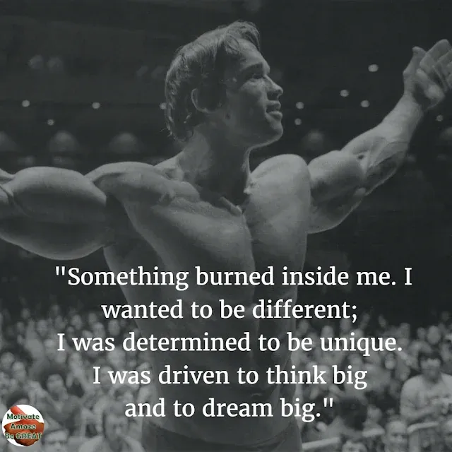 Arnold Schwarzenegger 6 Rules of Success Speech Quotes: "Something burned inside me. I wanted to be different; I was determined to be unique. I was driven to think big and to dream big."