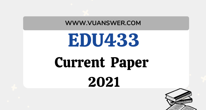 EDU433 Current Final Term Paper 2021