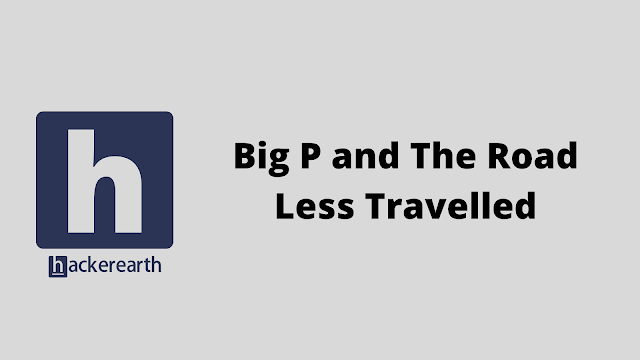 HackerEarth Big P and The Road Less Travelled problem solution
