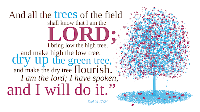 Ezekiel 17:24 And all of the trees of the field will know that I, Yahweh, I will bring low a high tree, and I will exalt a low, fresh tree, and I will make a dry tree flourish. I, Yahweh, I have spoken, and I will do it.’ ”