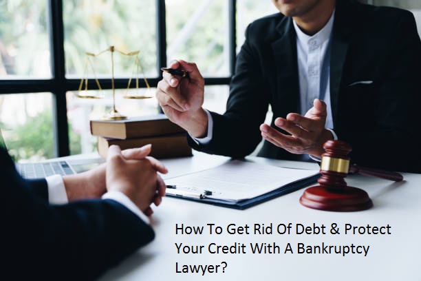 How To Get Rid Of Debt & Protect Your Credit With A Bankruptcy Lawyer?