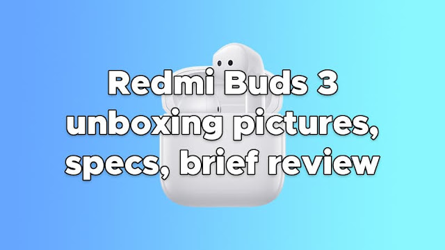 Redmi Buds 3 Unboxing Pictures, Specs, Brief Review