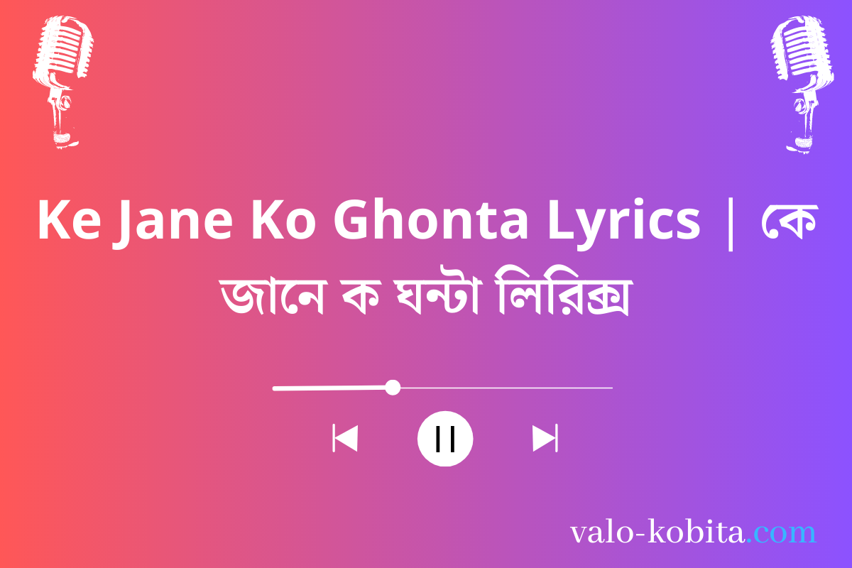 Ke Jane Ko Ghonta Lyrics | কে জানে ক ঘন্টা লিরিক্স
