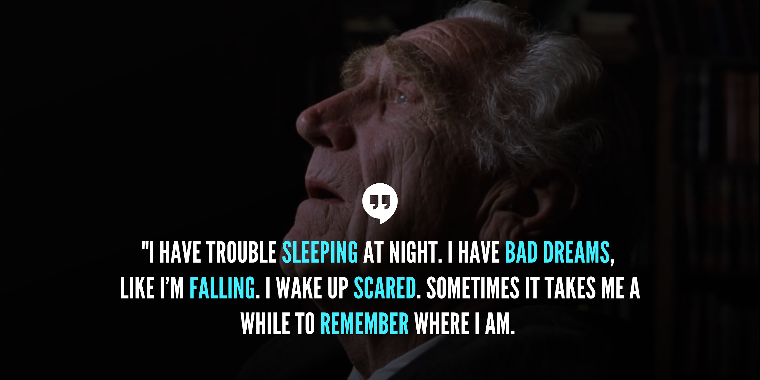 I have trouble sleeping at night. I have bad dreams, like I’m falling. I wake up scared. Sometimes it takes me a while to remember where I am.