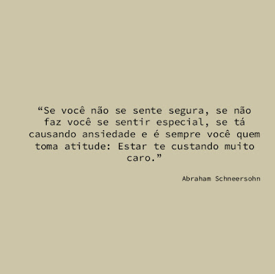 "Se você não se sente segura, se não faz você se sentir especial, se tá causando ansiedade e é sempre você quem toma atitude: Estar te custando muito caro." Abraham Schneersohn