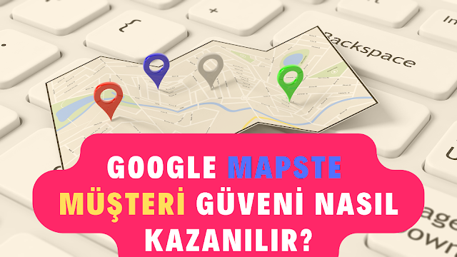 Google Mapste Müşteri Güveni Nasıl Kazanılır?