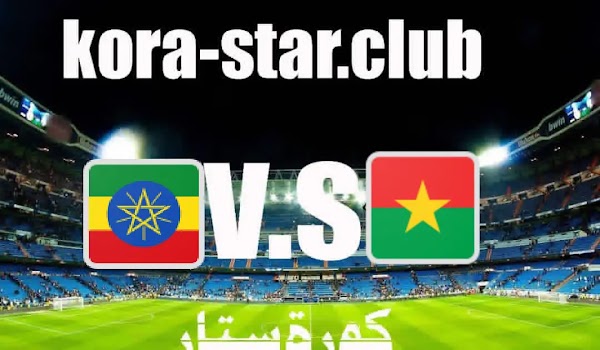 مباراة بوركينا فاسو واثيوبيا بث مباشر كاس امم افريقيا اليوم الاثنين17/01/2022 كورة لايف ستار