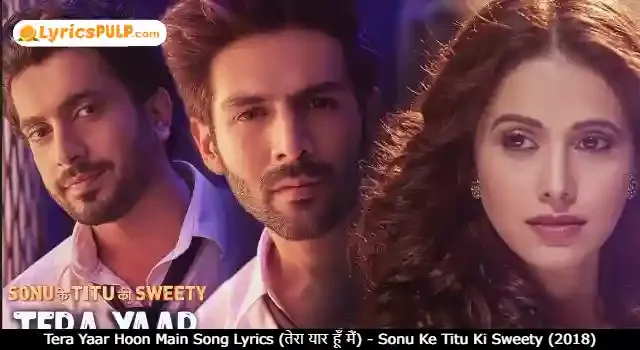 Tera Yaar Hoon Main Song Lyrics (तेरा यार हूँ मैं) - Sonu Ke Titu Ki Sweety (2018)